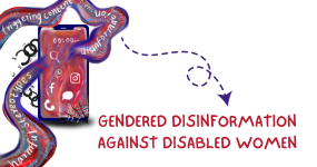 There is a big mobile screen on the left which shows social media icons and chains breaking around it. The bottom right corner has a spiderweb and words are going through the screen in a squiggly wave, such as "harmful stereotypes" "disinformation" and "triggering content". An arrow points from it to text 'Gendered Disinformation against disabled women'